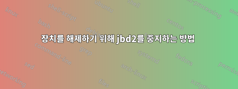 장치를 해제하기 위해 jbd2를 중지하는 방법