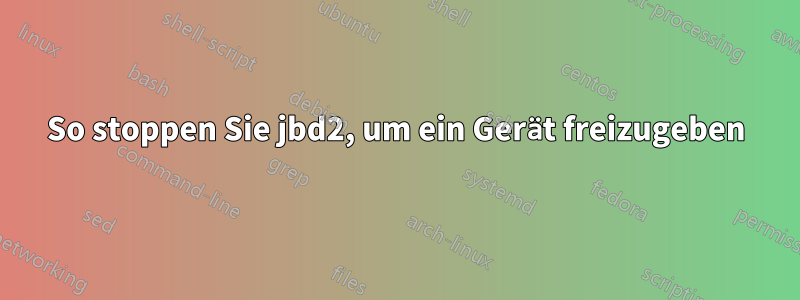 So stoppen Sie jbd2, um ein Gerät freizugeben