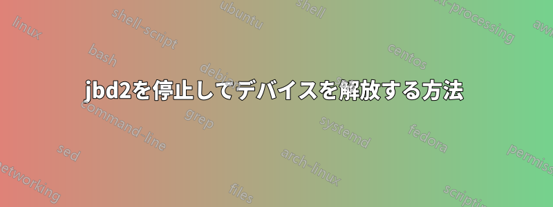 jbd2を停止してデバイスを解放する方法