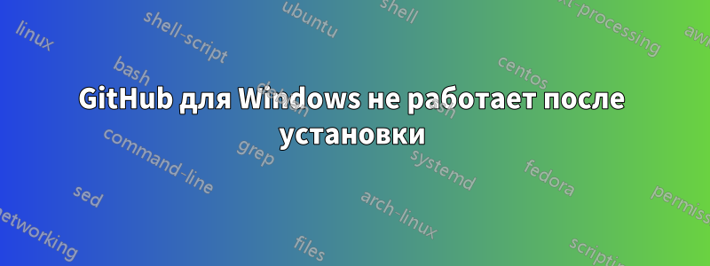 GitHub для Windows не работает после установки