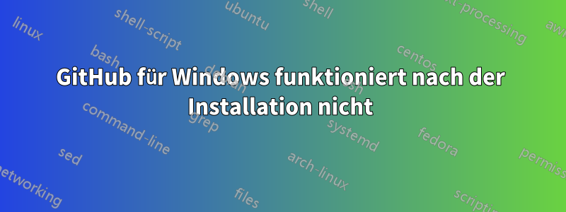 GitHub für Windows funktioniert nach der Installation nicht