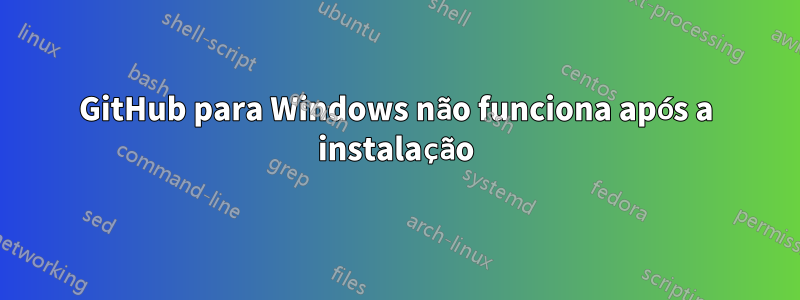 GitHub para Windows não funciona após a instalação