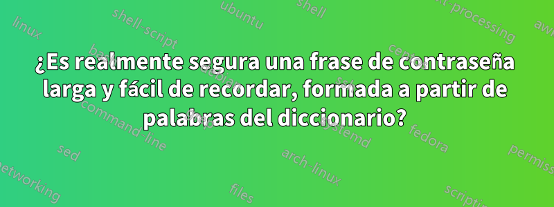 ¿Es realmente segura una frase de contraseña larga y fácil de recordar, formada a partir de palabras del diccionario?