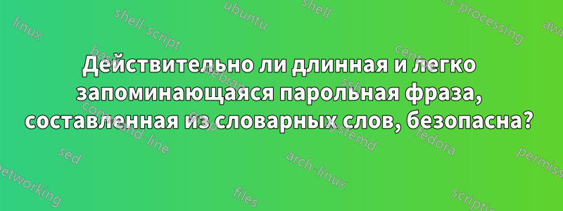 Действительно ли длинная и легко запоминающаяся парольная фраза, составленная из словарных слов, безопасна?