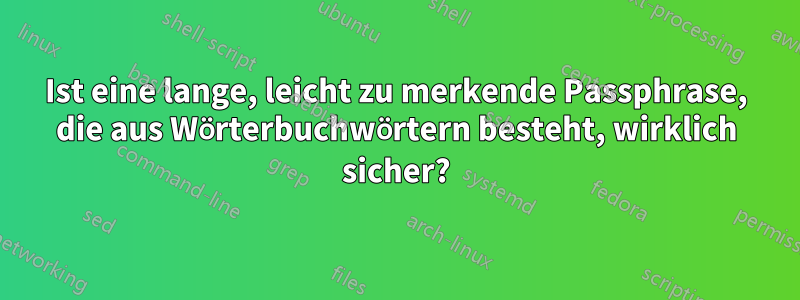 Ist eine lange, leicht zu merkende Passphrase, die aus Wörterbuchwörtern besteht, wirklich sicher?