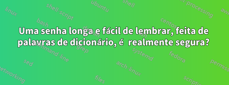 Uma senha longa e fácil de lembrar, feita de palavras de dicionário, é realmente segura?