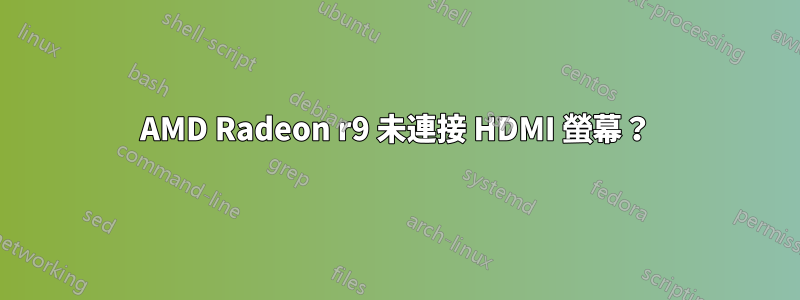 AMD Radeon r9 未連接 HDMI 螢幕？