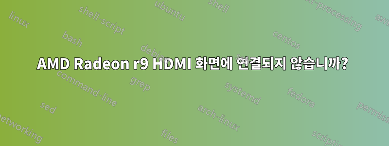 AMD Radeon r9 HDMI 화면에 연결되지 않습니까?