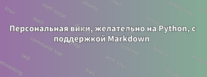 Персональная вики, желательно на Python, с поддержкой Markdown 