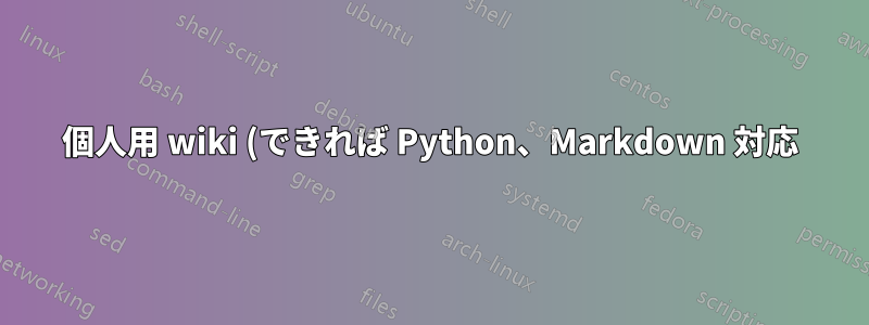 個人用 wiki (できれば Python、Markdown 対応)