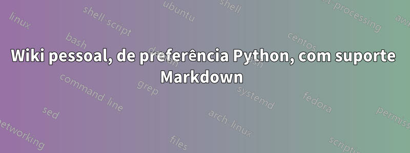 Wiki pessoal, de preferência Python, com suporte Markdown 