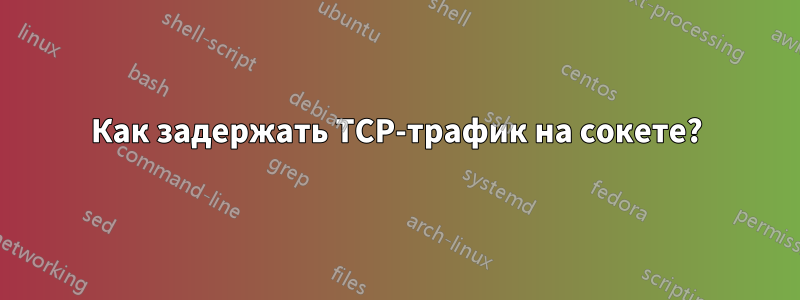 Как задержать TCP-трафик на сокете?