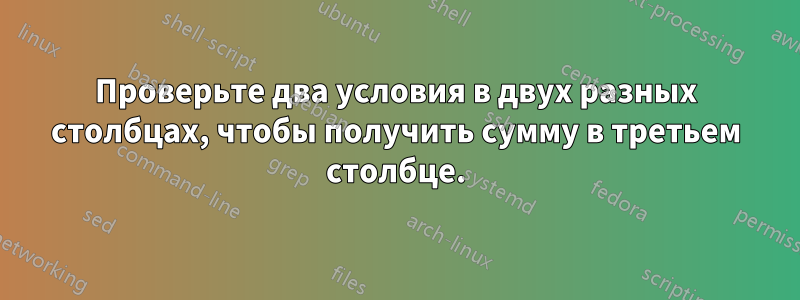 Проверьте два условия в двух разных столбцах, чтобы получить сумму в третьем столбце.