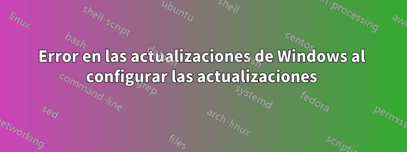Error en las actualizaciones de Windows al configurar las actualizaciones