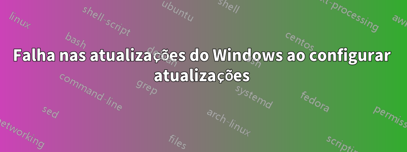 Falha nas atualizações do Windows ao configurar atualizações