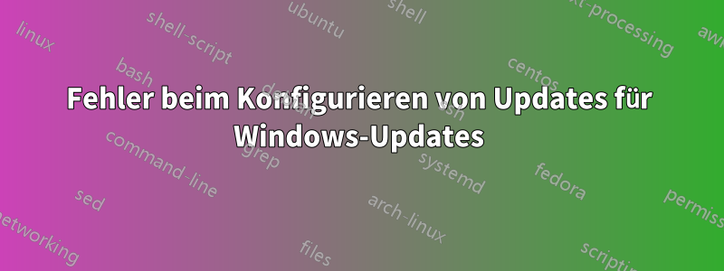 Fehler beim Konfigurieren von Updates für Windows-Updates