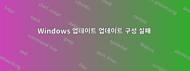 Windows 업데이트 업데이트 구성 실패