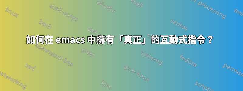 如何在 emacs 中擁有「真正」的互動式指令？