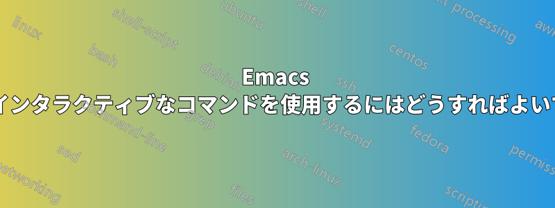 Emacs で「真に」インタラクティブなコマンドを使用するにはどうすればよいでしょうか?