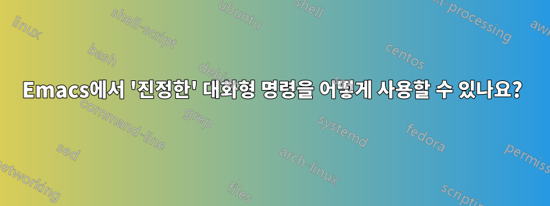 Emacs에서 '진정한' 대화형 명령을 어떻게 사용할 수 있나요?