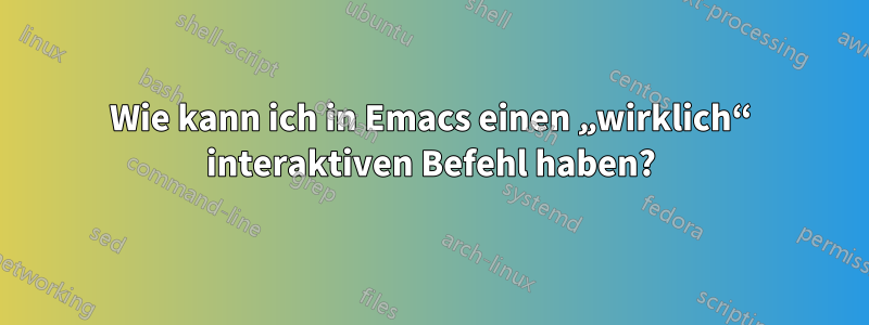 Wie kann ich in Emacs einen „wirklich“ interaktiven Befehl haben?