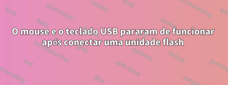 O mouse e o teclado USB pararam de funcionar após conectar uma unidade flash