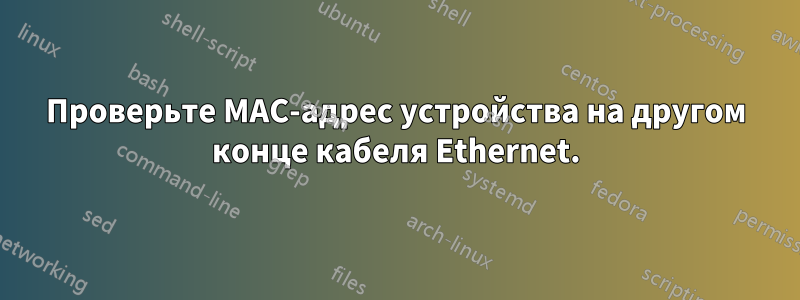 Проверьте MAC-адрес устройства на другом конце кабеля Ethernet.