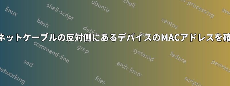 イーサネットケーブルの反対側にあるデバイスのMACアドレスを確認する