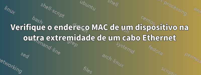 Verifique o endereço MAC de um dispositivo na outra extremidade de um cabo Ethernet