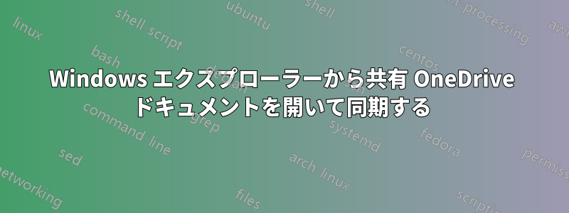 Windows エクスプローラーから共有 OneDrive ドキュメントを開いて同期する