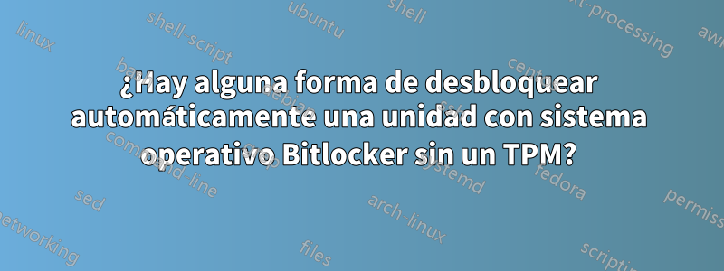 ¿Hay alguna forma de desbloquear automáticamente una unidad con sistema operativo Bitlocker sin un TPM?