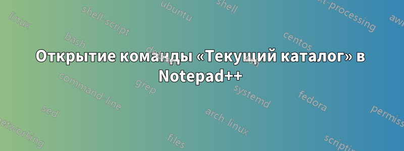 Открытие команды «Текущий каталог» в Notepad++