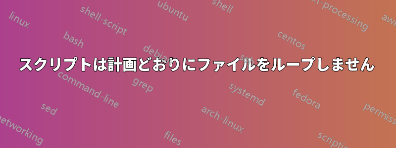 スクリプトは計画どおりにファイルをループしません