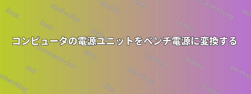 コンピュータの電源ユニットをベンチ電源に変換する