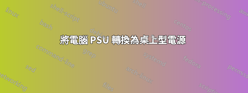 將電腦 PSU 轉換為桌上型電源