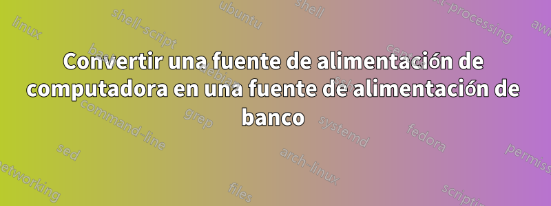 Convertir una fuente de alimentación de computadora en una fuente de alimentación de banco