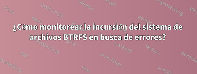 ¿Cómo monitorear la incursión del sistema de archivos BTRFS en busca de errores?