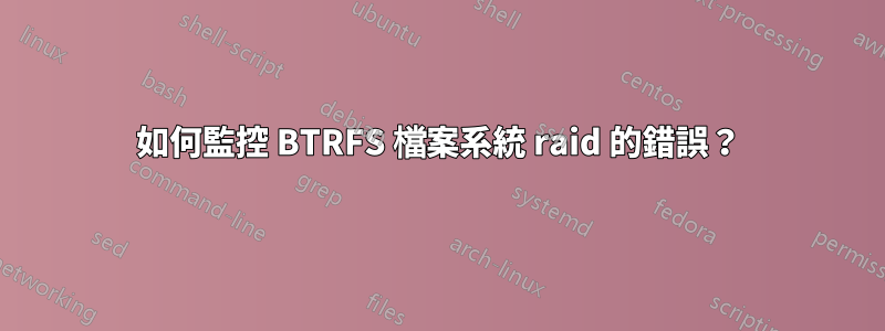 如何監控 BTRFS 檔案系統 raid 的錯誤？