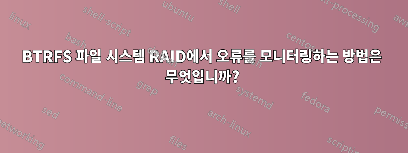 BTRFS 파일 시스템 RAID에서 오류를 모니터링하는 방법은 무엇입니까?