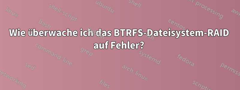 Wie überwache ich das BTRFS-Dateisystem-RAID auf Fehler?