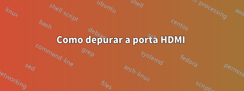 Como depurar a porta HDMI