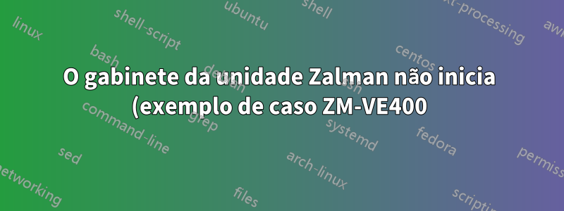 O gabinete da unidade Zalman não inicia (exemplo de caso ZM-VE400)