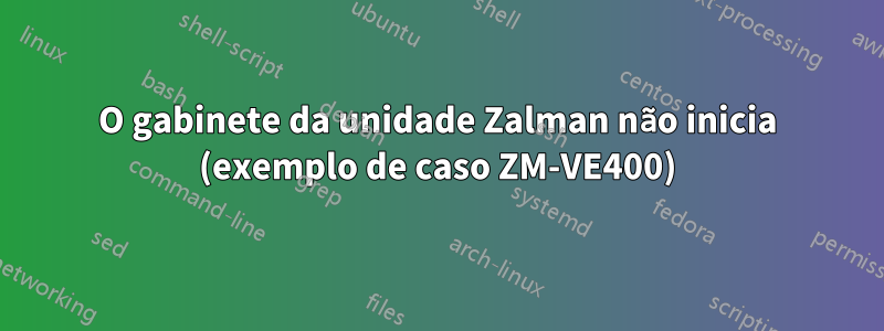 O gabinete da unidade Zalman não inicia (exemplo de caso ZM-VE400)