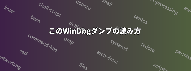 このWinDbgダンプの読み方