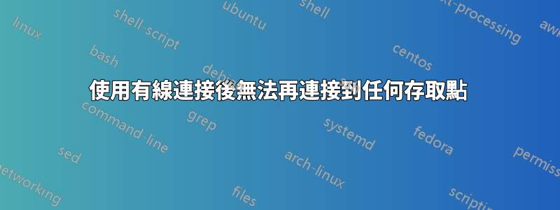 使用有線連接後無法再連接到任何存取點