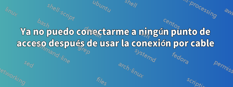 Ya no puedo conectarme a ningún punto de acceso después de usar la conexión por cable