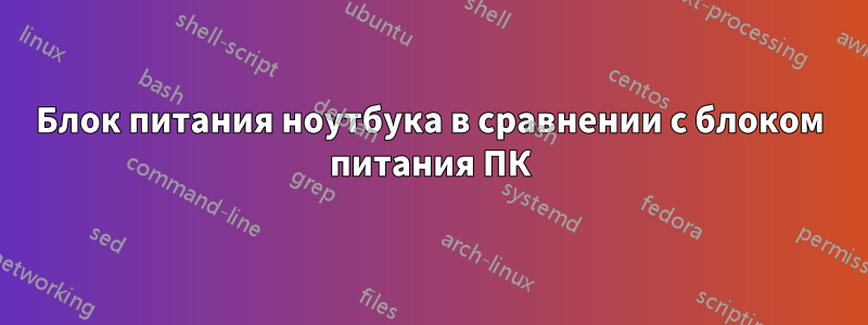 Блок питания ноутбука в сравнении с блоком питания ПК