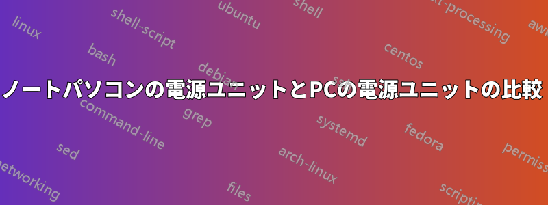 ノートパソコンの電源ユニットとPCの電源ユニットの比較