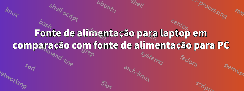 Fonte de alimentação para laptop em comparação com fonte de alimentação para PC