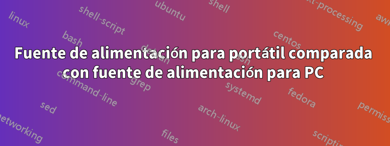 Fuente de alimentación para portátil comparada con fuente de alimentación para PC